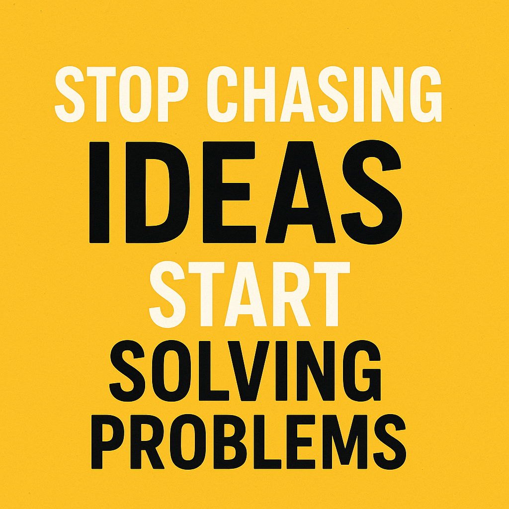 Stop Chasing Ideas, Start Solving Problems
